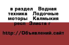  в раздел : Водная техника » Лодочные моторы . Калмыкия респ.,Элиста г.